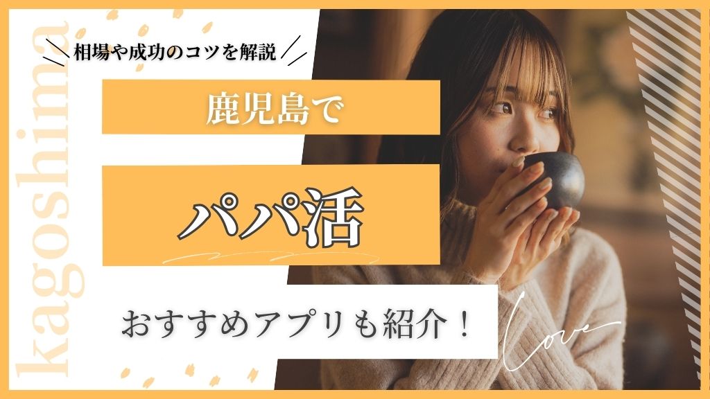鹿児島でパパ活。おすすめアプリも紹介