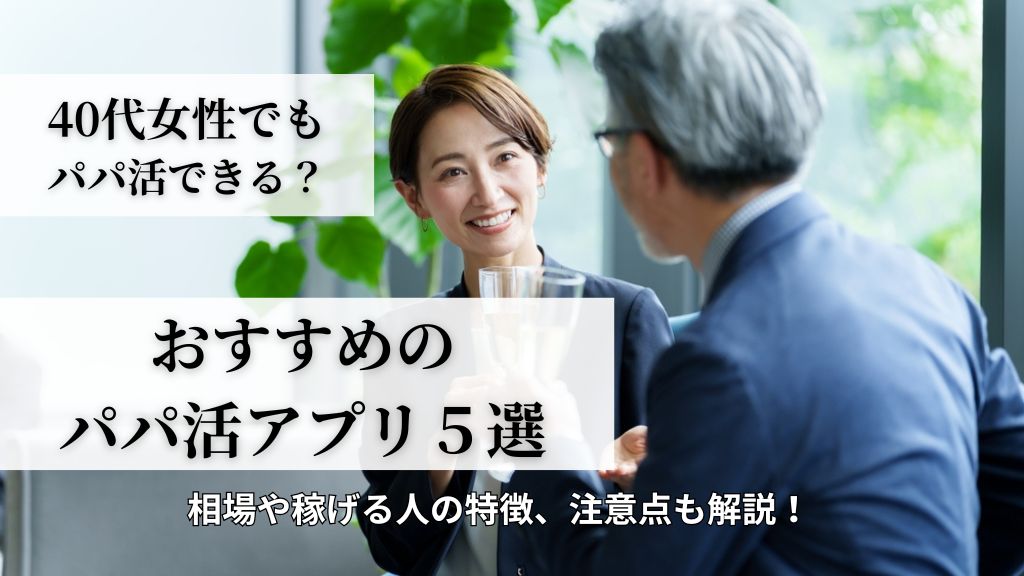 40代女性でもパパ活できる？おすすめのパパ活アプリ５選