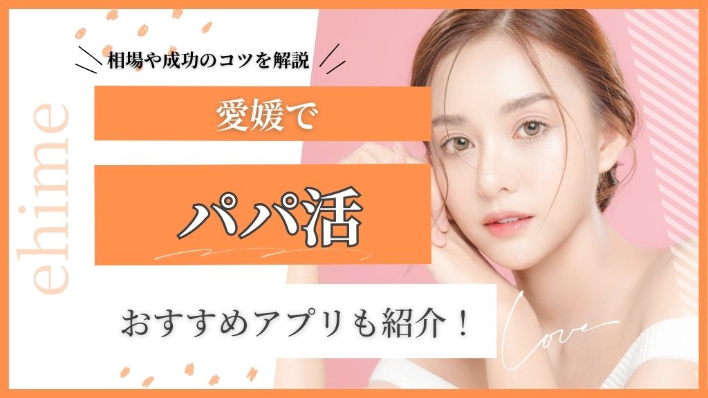 愛媛でパパ活。おすすめアプリも紹介